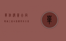 单位没签合同双倍工资咋赔偿（单位未签合同的双倍工资仲裁时效是多久）