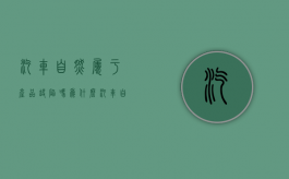 汽车自燃属于产品缺陷吗为什么（汽车自燃属于产品缺陷吗对吗）