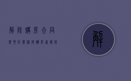 解除购房合同需要什么条件（购房者解除购房合同）