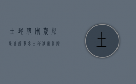 土地使用期限是什么意思（土地使用年限是产权吗）