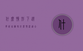什么情形下选择诉讼离婚（什么情况适合起诉离婚）