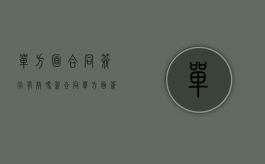 单方面合同签字有效吗（签合同单方面签字有效?）