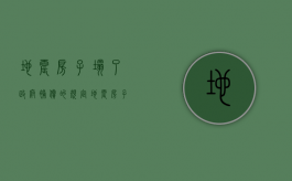 地震房子塌了政府补偿的规定（地震房子塌了有补偿吗）