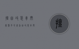 擅自改装车辆处罚多少钱（私自改装车辆罚款多少）