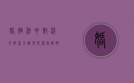 婚姻法中对涉外财产分割有何规定（婚姻法中对涉外财产分割有何规定吗）