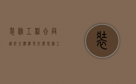 装修工程合同违约金标准是什么（装修工程合同违约金的法律规定）