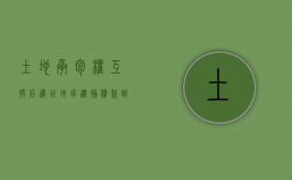 土地承包权互换后遇征地拆迁，补偿款到底归谁？（土地承包权互换协议）