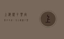 上海亲子鉴定费多少钱一次（上海亲子鉴定费多少一次）