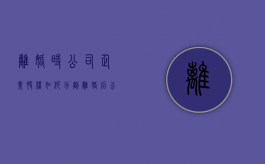 离婚时，公司、企业股权如何分割（离婚后公司股权）
