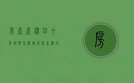 房产产权四十年到期怎么办（房产产权四十年到期怎么办手续）