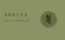 装修纠纷怎么处理比较好呢（装修纠纷适用于什么法律处理）