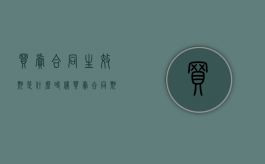 买卖合同生效期是什么时候（买卖合同期限如何填写）