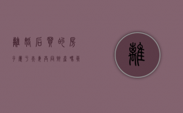 离婚后买的房子属于夫妻共同财产吗（真离婚买的房子算夫妻共同财产吗知乎文章）