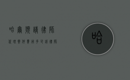 哈尔滨请律师代理案件费用多少钱,律师费指导价规定（哈尔滨请律师打官司）