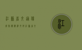 江苏省交通伤残赔偿标准文件（江苏省交通伤残赔偿标准2022年5月1日之前）
