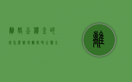 离婚公积金的钱怎么办理（离婚时公积金怎么处置）