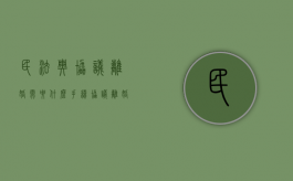 民法典协议离婚需要什么手续（协议离婚时效多久）