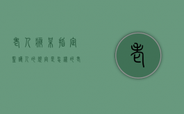 老人痴呆指定监护人的规定是怎样的（老人得了老年痴呆症确定监护人怎么办理）