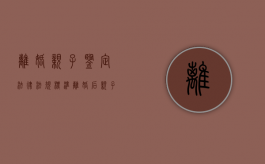 离婚亲子鉴定法律法规标准（离婚后亲子鉴定）