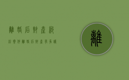 离婚后财产纠纷案件（离婚后财产有争议多久可以让诉）