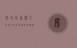 房改后产权人是个人的公房,遇到拆迁补偿款全部归个人所有吗（公房拆迁产权置换什么意思呀）