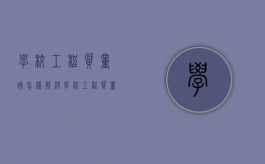 学校工程质量该怎样解决？（学校工程质量要求怎么写）