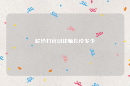 临沧打官司律师报价多少