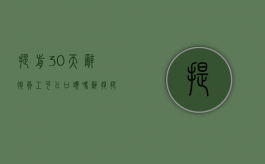 提前30天辞退员工可以口头吗（辞退提前30天告知）