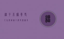 继子不赡养老人怎么办（继子没有尽赡养义务,有继承权吗?）