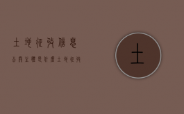 土地征收信息公开主体是什么（土地征收公告查询）
