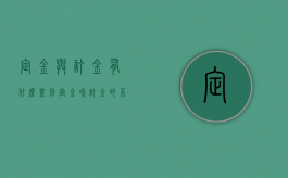 定金与订金有什么差别（定金和订金的不同点）