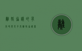 离婚协议的有效时间是多长（离婚协议书有效期几年）