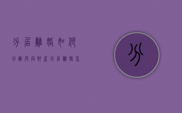 分居离婚如何分割共同财产？（分居离婚怎么办）