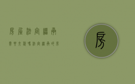 房屋法定继承需要交税吗（法定继承的房子有时效吗）