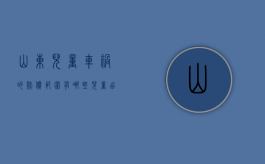 山东儿童车祸的赔偿范围有哪些（儿童出车祸赔偿法）