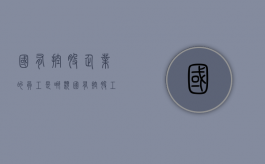 国有控股企业的员工是哪类（国有控股工作人员性质）