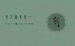 老人赡养费一月给多少（赡养老人按法律每月多少钱）
