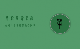 单位签订劳动合同在外签订劳务合同（单位签订劳动合同时的注意事项）
