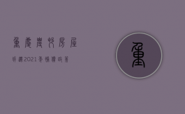 重庆农村房屋拆迁2021年补偿政策（2021年重庆农村房屋拆迁补偿标准）