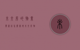 未交房的物业费纠纷怎么处理（未交房物业费怎么收）