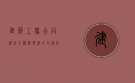建筑工程合同违约金标准（建筑合同违约赔偿标准）