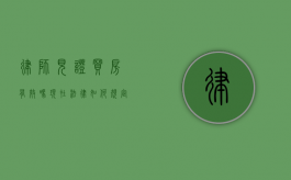 律师见证买房有效吗？现在法律如何规定？