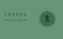未婚同居财产分割发生纠纷怎么解决（未婚同居的法律责任）