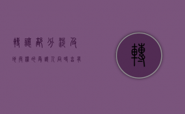 转让部分涉及地役权的受让人同时享有地役权吗（地役权转让后转让人还有地役权吗）