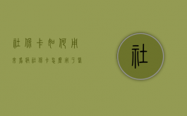 社保卡如何用来看病（社保卡怎么用于医疗报销）