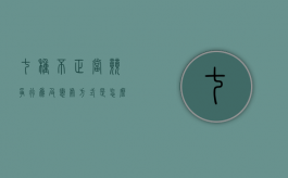 七种不正当竞争行为及惩处方式是怎么样的（七类不正当竞争行为规制权）