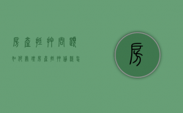 房产抵押问题如何处理（房产抵押贷款怎么样）