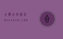 合伙合同纠纷最有效的处理（关于合伙纠纷的认定）