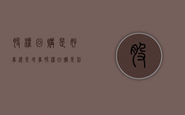 股权回购是好事还是坏事（股权回购是利好吗）