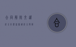 合同解除交违约金什么流程？（违约金与解除合同能否并用）